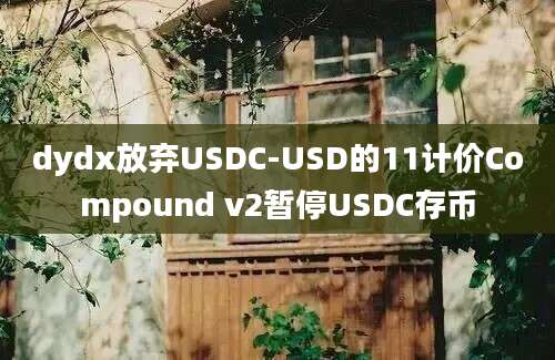 dydx放弃USDC-USD的11计价Compound v2暂停USDC存币