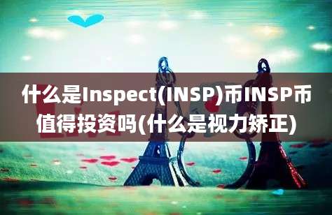 什么是Inspect(INSP)币INSP币值得投资吗(什么是视力矫正)