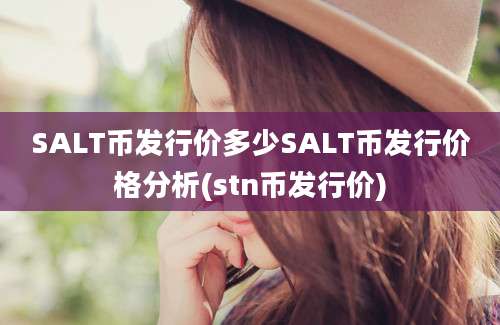 SALT币发行价多少SALT币发行价格分析(stn币发行价)