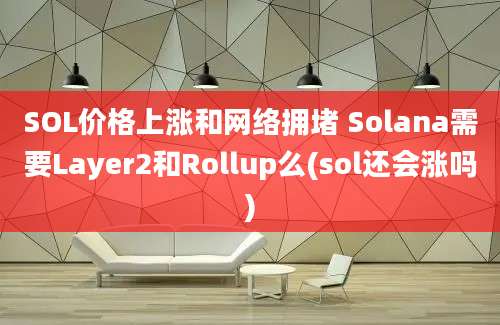 SOL价格上涨和网络拥堵 Solana需要Layer2和Rollup么(sol还会涨吗)