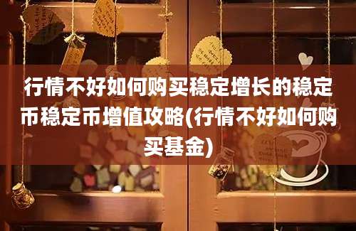 行情不好如何购买稳定增长的稳定币稳定币增值攻略(行情不好如何购买基金)