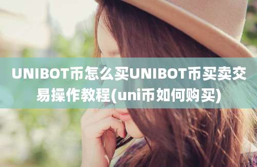 UNIBOT币怎么买UNIBOT币买卖交易操作教程(uni币如何购买)