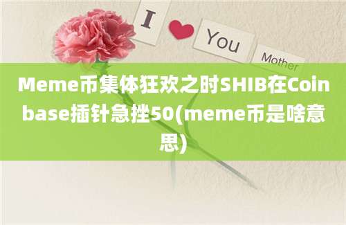 Meme币集体狂欢之时SHIB在Coinbase插针急挫50(meme币是啥意思)