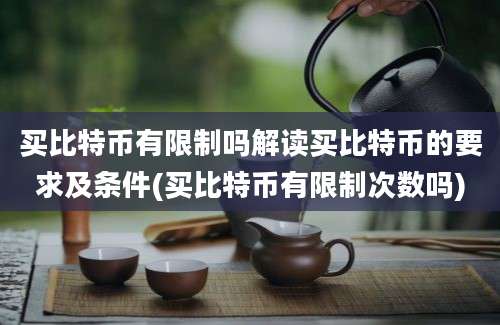 买比特币有限制吗解读买比特币的要求及条件(买比特币有限制次数吗)