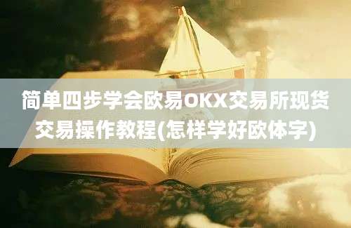 简单四步学会欧易OKX交易所现货交易操作教程(怎样学好欧体字)