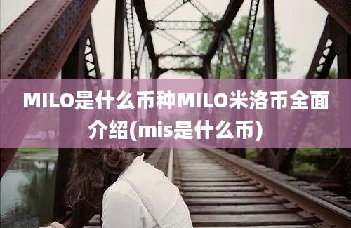 MILO是什么币种MILO米洛币全面介绍(mis是什么币)