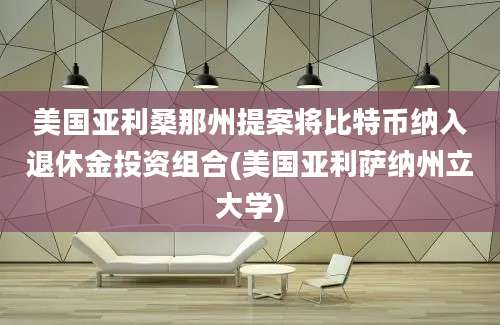 美国亚利桑那州提案将比特币纳入退休金投资组合(美国亚利萨纳州立大学)