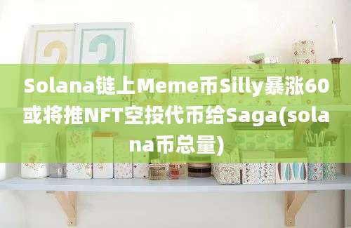 Solana链上Meme币Silly暴涨60或将推NFT空投代币给Saga(solana币总量)