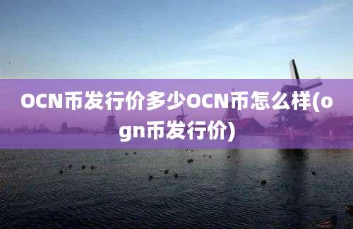 OCN币发行价多少OCN币怎么样(ogn币发行价)