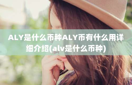 ALY是什么币种ALY币有什么用详细介绍(alv是什么币种)