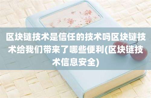 区块链技术是信任的技术吗区块链技术给我们带来了哪些便利(区块链技术信息安全)