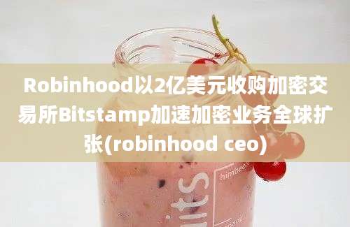 Robinhood以2亿美元收购加密交易所Bitstamp加速加密业务全球扩张(robinhood ceo)