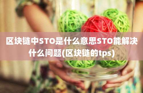 区块链中STO是什么意思STO能解决什么问题(区块链的tps)