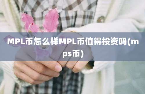 MPL币怎么样MPL币值得投资吗(mps币)