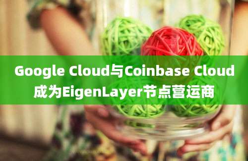 Google Cloud与Coinbase Cloud成为EigenLayer节点营运商