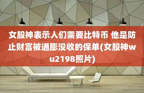 女股神表示人们需要比特币 他是防止财富被通膨没收的保单(女股神wu2198照片)