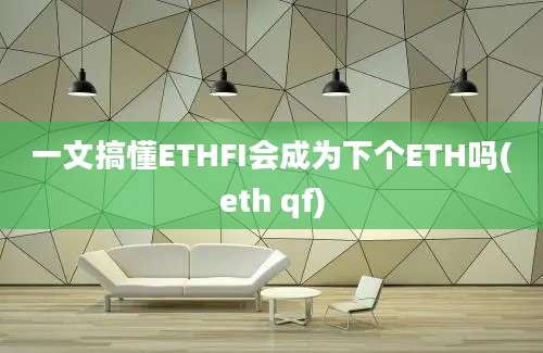 一文搞懂ETHFI会成为下个ETH吗(eth qf)