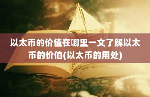 以太币的价值在哪里一文了解以太币的价值(以太币的用处)