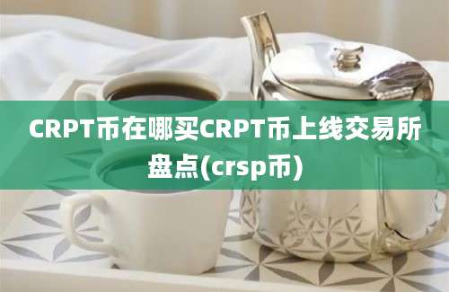 CRPT币在哪买CRPT币上线交易所盘点(crsp币)