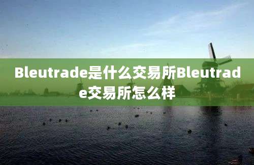 Bleutrade是什么交易所Bleutrade交易所怎么样