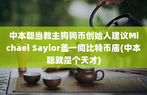 中本聪当教主狗狗币创始人建议Michael Saylor盖一间比特币庙(中本聪就是个天才)