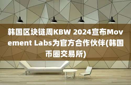 韩国区块链周KBW 2024宣布Movement Labs为官方合作伙伴(韩国币圈交易所)