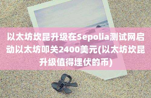 以太坊坎昆升级在Sepolia测试网启动以太坊叩关2400美元(以太坊坎昆升级值得埋伏的币)