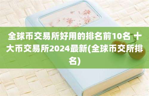 全球币交易所好用的排名前10名 十大币交易所2024最新(全球币交所排名)