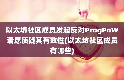 以太坊社区成员发起反对ProgPoW请愿质疑其有效性(以太坊社区成员有哪些)