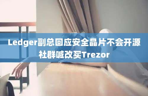 Ledger副总回应安全晶片不会开源社群喊改买Trezor