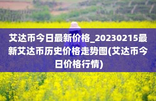 艾达币今日最新价格_20230215最新艾达币历史价格走势图(艾达币今日价格行情)