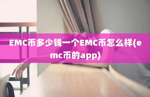 EMC币多少钱一个EMC币怎么样(emc币的app)