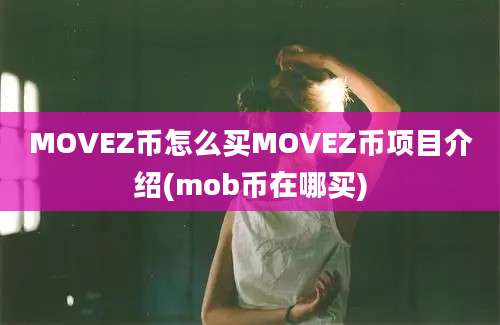 MOVEZ币怎么买MOVEZ币项目介绍(mob币在哪买)