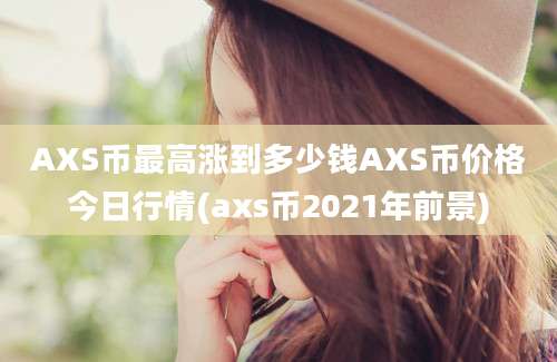 AXS币最高涨到多少钱AXS币价格今日行情(axs币2021年前景)