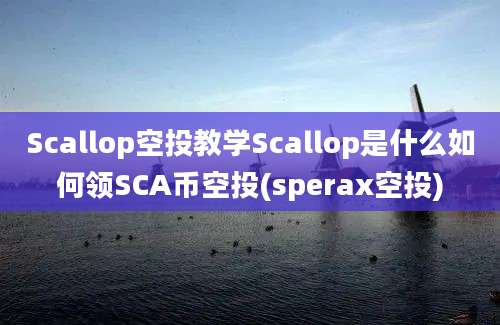 Scallop空投教学Scallop是什么如何领SCA币空投(sperax空投)