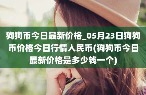 狗狗币今日最新价格_05月23日狗狗币价格今日行情人民币(狗狗币今日最新价格是多少钱一个)