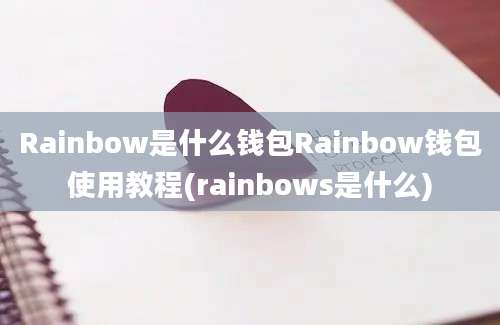 Rainbow是什么钱包Rainbow钱包使用教程(rainbows是什么)