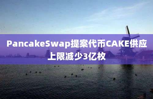 PancakeSwap提案代币CAKE供应上限减少3亿枚