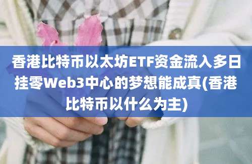 香港比特币以太坊ETF资金流入多日挂零Web3中心的梦想能成真(香港比特币以什么为主)