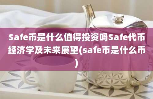 Safe币是什么值得投资吗Safe代币经济学及未来展望(safe币是什么币)