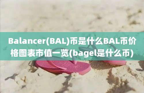 Balancer(BAL)币是什么BAL币价格图表市值一览(bagel是什么币)