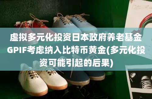 虚拟多元化投资日本政府养老基金GPIF考虑纳入比特币黄金(多元化投资可能引起的后果)