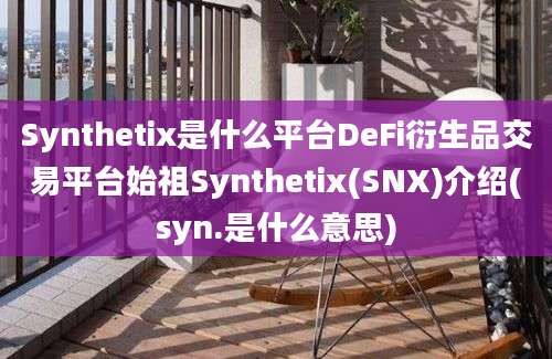 Synthetix是什么平台DeFi衍生品交易平台始祖Synthetix(SNX)介绍(syn.是什么意思)