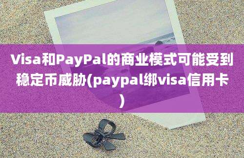 Visa和PayPal的商业模式可能受到稳定币威胁(paypal绑visa信用卡)