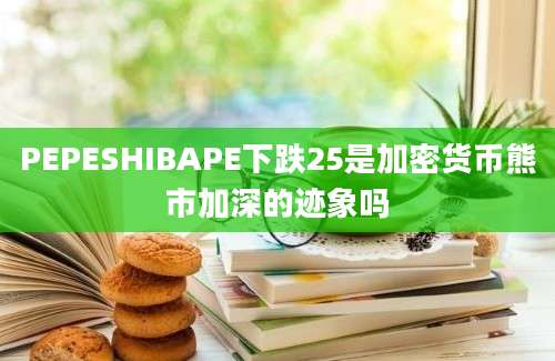 PEPESHIBAPE下跌25是加密货币熊市加深的迹象吗