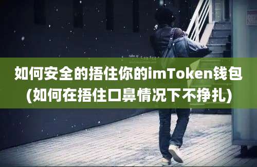 如何安全的捂住你的imToken钱包(如何在捂住口鼻情况下不挣扎)