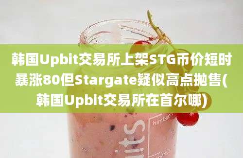 韩国Upbit交易所上架STG币价短时暴涨80但Stargate疑似高点抛售(韩国Upbit交易所在首尔哪)