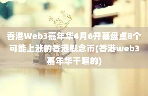 香港Web3嘉年华4月6开幕盘点8个可能上涨的香港概念币(香港web3嘉年华干嘛的)