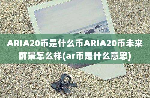 ARIA20币是什么币ARIA20币未来前景怎么样(ar币是什么意思)