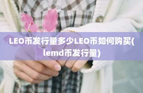 LEO币发行量多少LEO币如何购买(lemd币发行量)